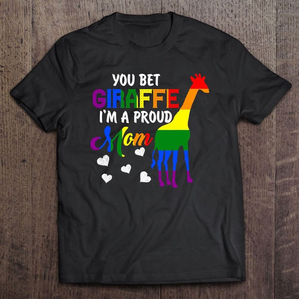 You Bet Giraffe I'm A Proud Mom Pride Lgbt Happy Mothers Day T-Shirt, Mother's Day Shirts, Happy Mothers Day Shirts